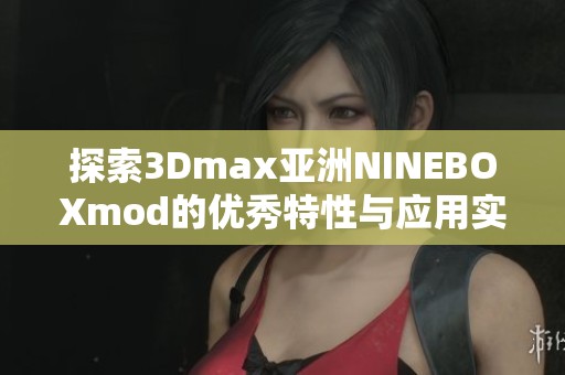 探索3Dmax亚洲NINEBOXmod的优秀特性与应用实例