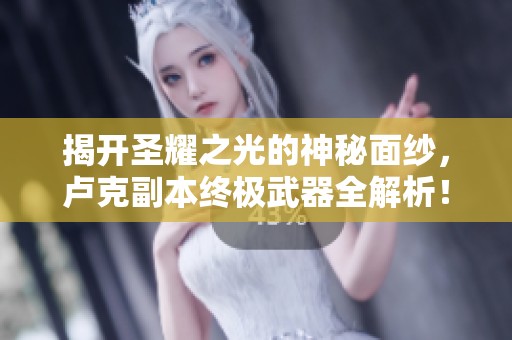 揭开圣耀之光的神秘面纱，卢克副本终极武器全解析！