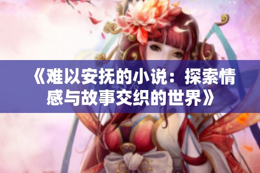 《难以安抚的小说：探索情感与故事交织的世界》