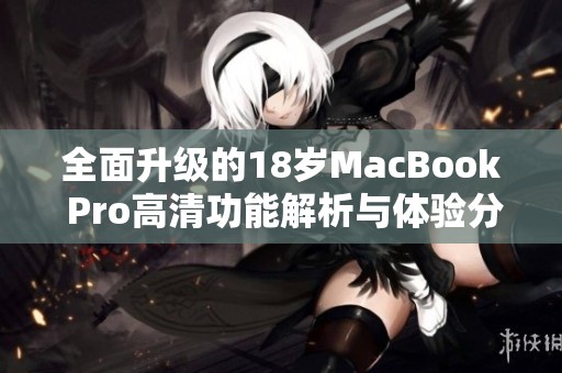 全面升级的18岁MacBook Pro高清功能解析与体验分享