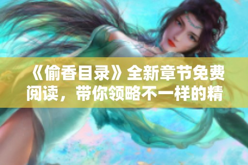 《偷香目录》全新章节免费阅读，带你领略不一样的精彩故事