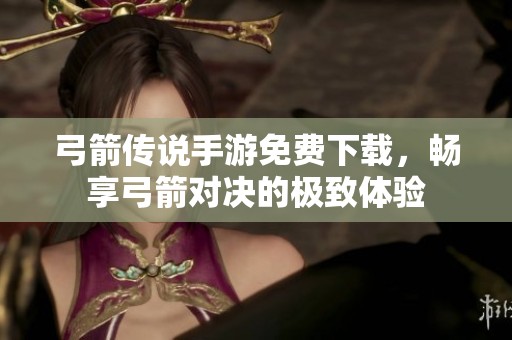 弓箭传说手游免费下载，畅享弓箭对决的极致体验