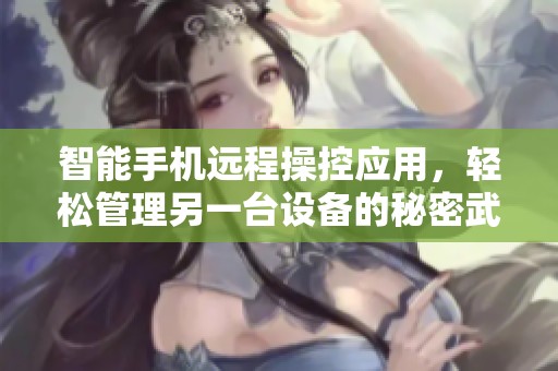 智能手机远程操控应用，轻松管理另一台设备的秘密武器