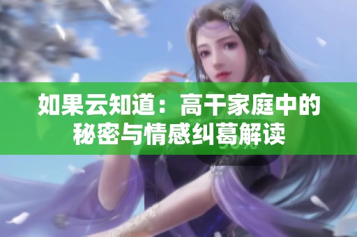 如果云知道：高干家庭中的秘密与情感纠葛解读