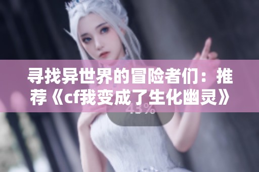 寻找异世界的冒险者们：推荐《cf我变成了生化幽灵》同类小说