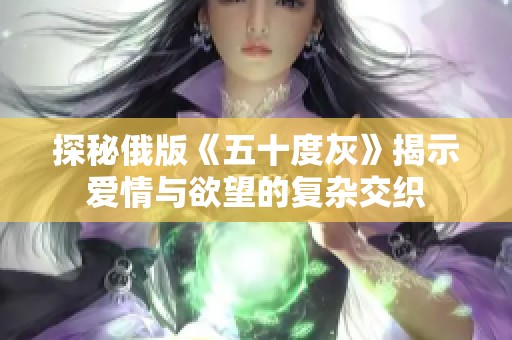 探秘俄版《五十度灰》揭示爱情与欲望的复杂交织