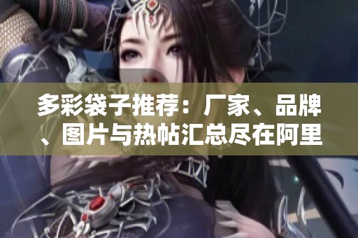 多彩袋子推荐：厂家、品牌、图片与热帖汇总尽在阿里巴巴
