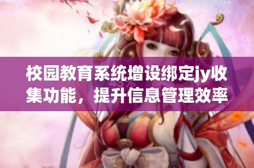 校园教育系统增设绑定jy收集功能，提升信息管理效率