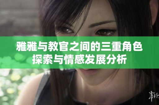 雅雅与教官之间的三重角色探索与情感发展分析