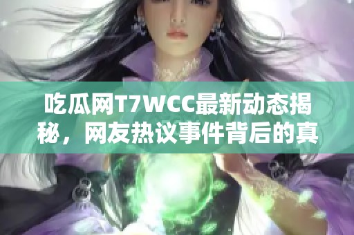 吃瓜网T7WCC最新动态揭秘，网友热议事件背后的真相