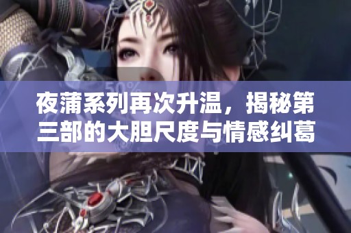 夜蒲系列再次升温，揭秘第三部的大胆尺度与情感纠葛