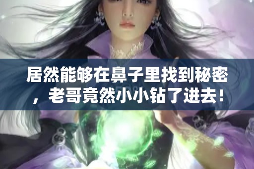 居然能够在鼻子里找到秘密，老哥竟然小小钻了进去！