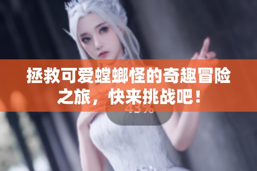 拯救可爱螳螂怪的奇趣冒险之旅，快来挑战吧！