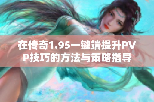 在传奇1.95一键端提升PVP技巧的方法与策略指导
