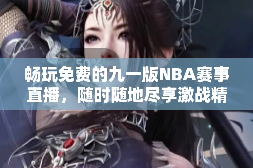 畅玩免费的九一版NBA赛事直播，随时随地尽享激战精彩！