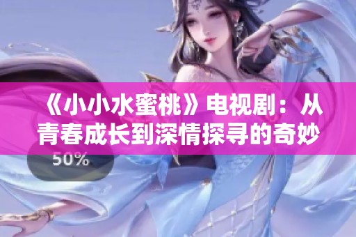 《小小水蜜桃》电视剧：从青春成长到深情探寻的奇妙旅程