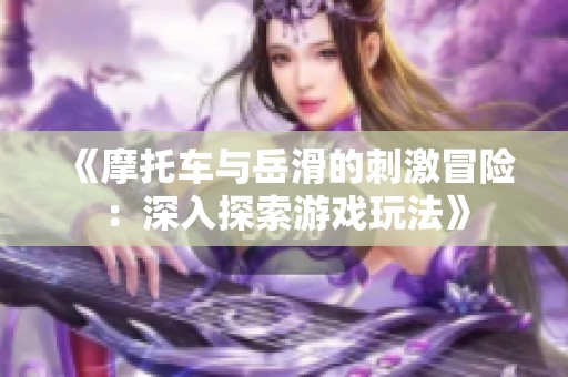 《摩托车与岳滑的刺激冒险：深入探索游戏玩法》