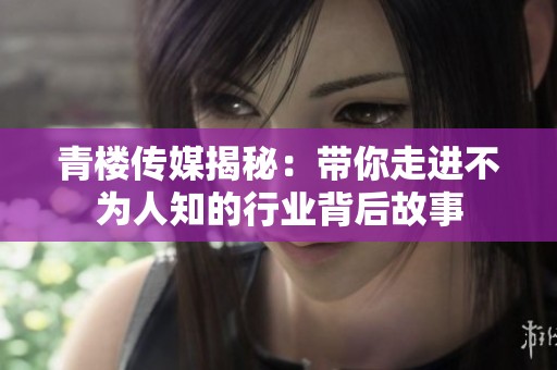 青楼传媒揭秘：带你走进不为人知的行业背后故事