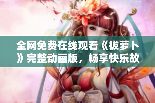 全网免费在线观看《拔萝卜》完整动画版，畅享快乐故事