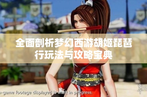 全面剖析梦幻西游胡姬琵琶行玩法与攻略宝典