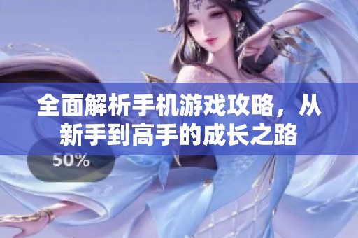 全面解析手机游戏攻略，从新手到高手的成长之路