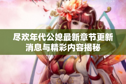 尽欢年代公媳最新章节更新消息与精彩内容揭秘
