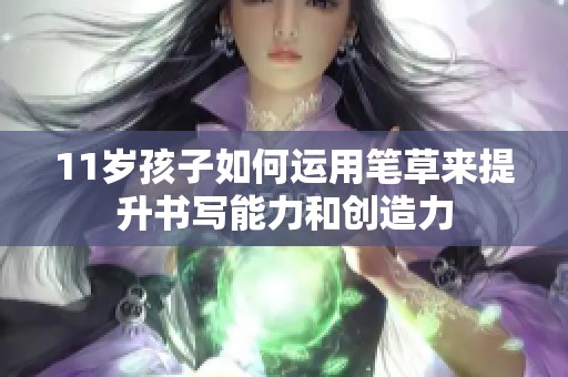 11岁孩子如何运用笔草来提升书写能力和创造力