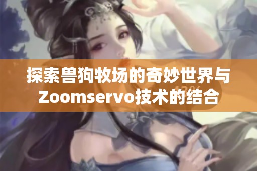 探索兽狗牧场的奇妙世界与Zoomservo技术的结合