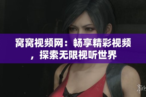 窝窝视频网：畅享精彩视频，探索无限视听世界