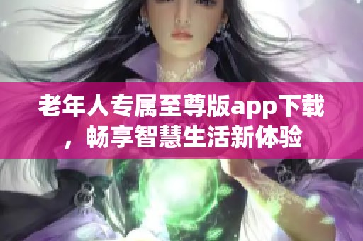 老年人专属至尊版app下载，畅享智慧生活新体验