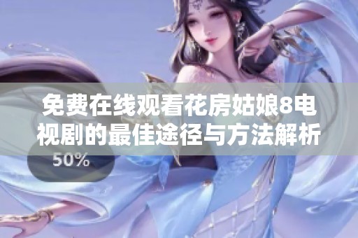 免费在线观看花房姑娘8电视剧的最佳途径与方法解析