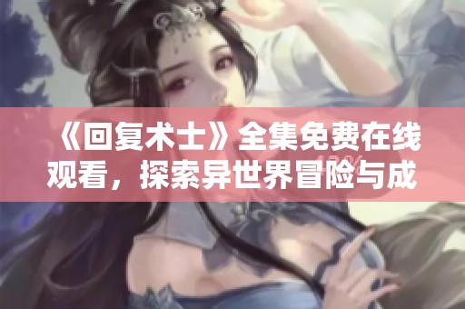 《回复术士》全集免费在线观看，探索异世界冒险与成长故事