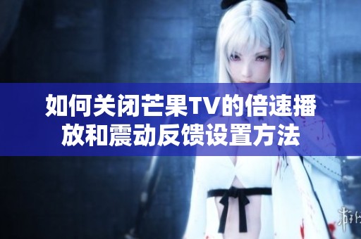 如何关闭芒果TV的倍速播放和震动反馈设置方法