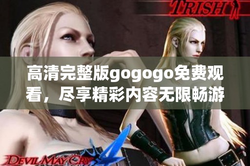 高清完整版gogogo免费观看，尽享精彩内容无限畅游