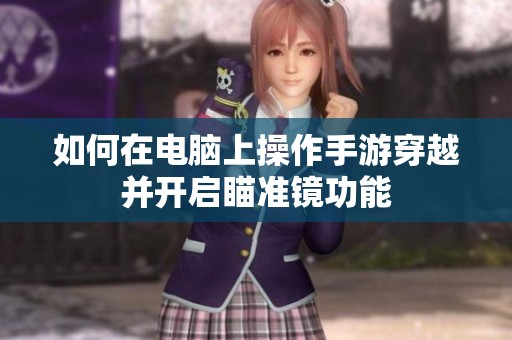 如何在电脑上操作手游穿越并开启瞄准镜功能