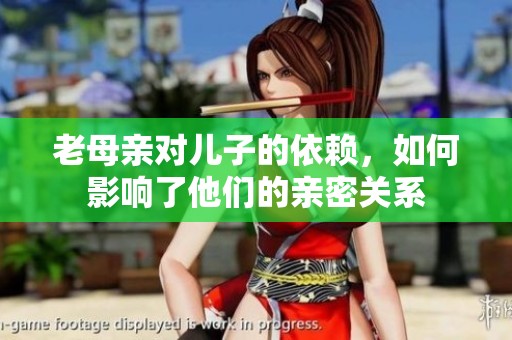 老母亲对儿子的依赖，如何影响了他们的亲密关系