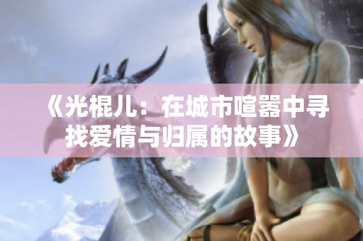 《光棍儿：在城市喧嚣中寻找爱情与归属的故事》