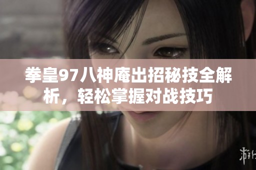 拳皇97八神庵出招秘技全解析，轻松掌握对战技巧
