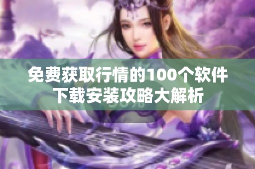 免费获取行情的100个软件下载安装攻略大解析