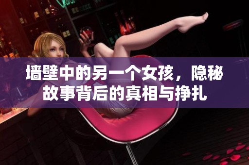 墙壁中的另一个女孩，隐秘故事背后的真相与挣扎