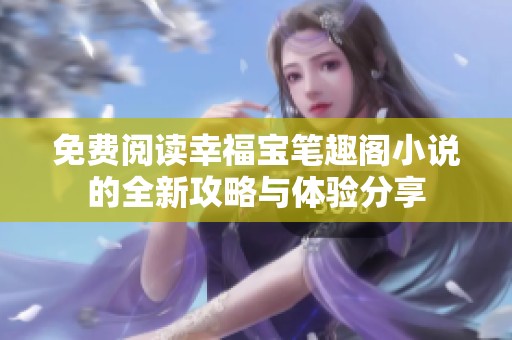 免费阅读幸福宝笔趣阁小说的全新攻略与体验分享