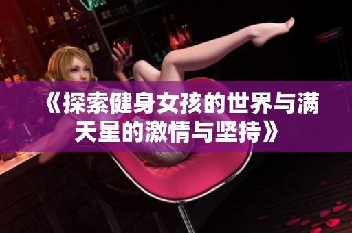 《探索健身女孩的世界与满天星的激情与坚持》