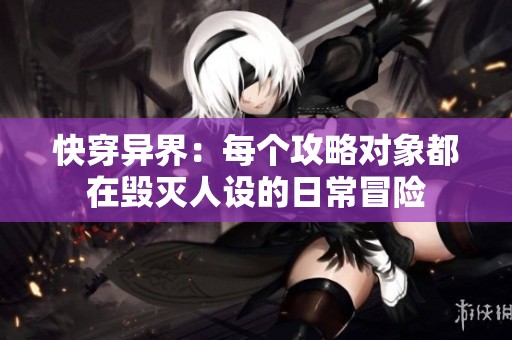 快穿异界：每个攻略对象都在毁灭人设的日常冒险
