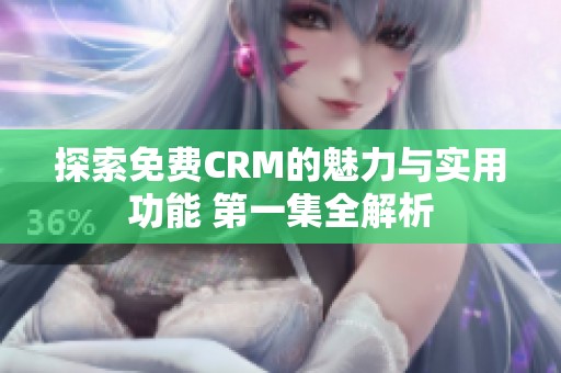 探索免费CRM的魅力与实用功能 第一集全解析