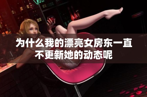 为什么我的漂亮女房东一直不更新她的动态呢