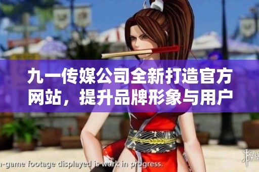 九一传媒公司全新打造官方网站，提升品牌形象与用户体验