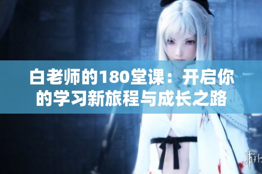 白老师的180堂课：开启你的学习新旅程与成长之路