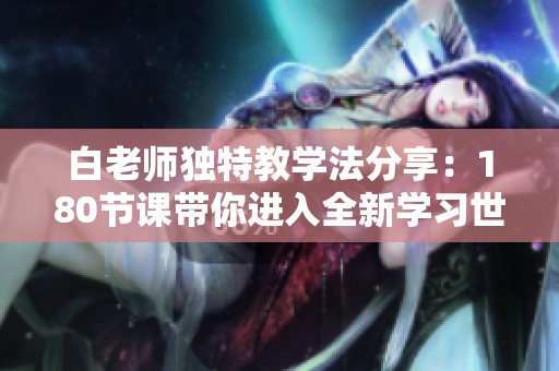 白老师独特教学法分享：180节课带你进入全新学习世界