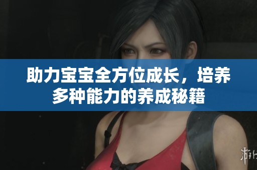 助力宝宝全方位成长，培养多种能力的养成秘籍