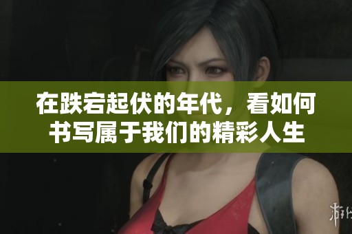 在跌宕起伏的年代，看如何书写属于我们的精彩人生